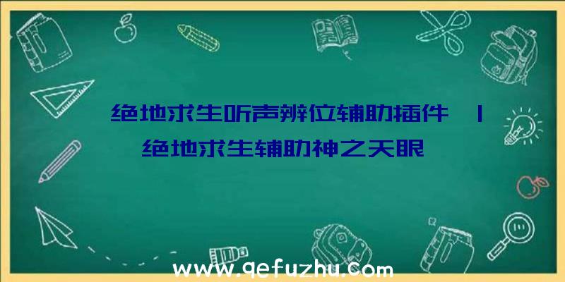 「绝地求生听声辨位辅助插件」|绝地求生辅助神之天眼